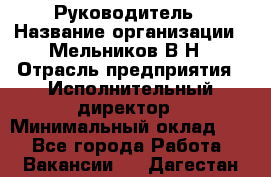 Руководитель › Название организации ­ Мельников В.Н › Отрасль предприятия ­ Исполнительный директор › Минимальный оклад ­ 1 - Все города Работа » Вакансии   . Дагестан респ.